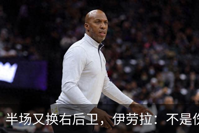 半场又换右后卫，伊劳拉：不是伤病，是战术